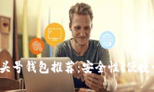 2023年虚拟币头号钱包推荐：安全性、便捷性及其选择指南
