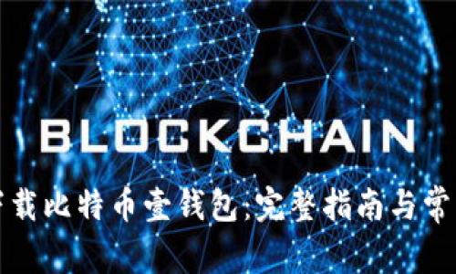 如何下载比特币壹钱包：完整指南与常见问题