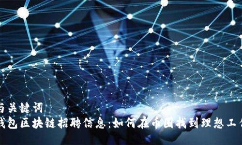 与关键词  
钱包区块链招聘信息：如何在币圈找到理想工作