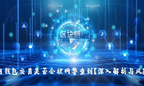 区块链钱包交易是否会被网警查到？深入解析与风险提示
