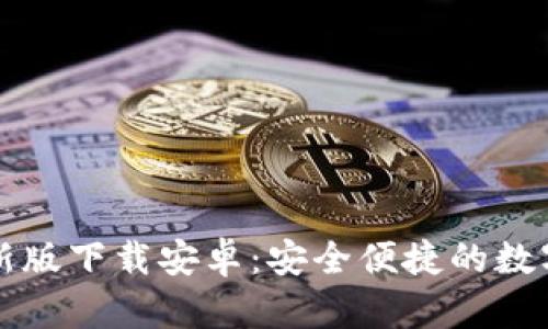 比特币钱包最新版下载安卓:安全便捷的数字资产管理工具