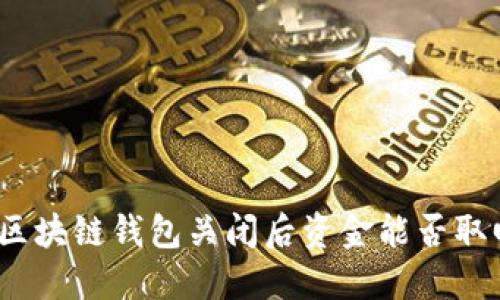 : 区块链钱包关闭后资金能否取回？