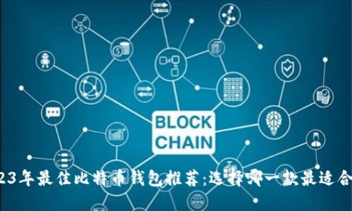 2023年最佳比特币钱包推荐:选择哪一款最适合您?