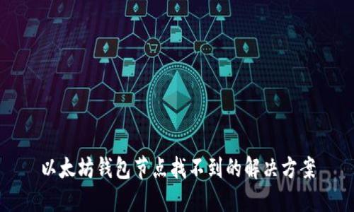 以太坊钱包节点找不到的解决方案