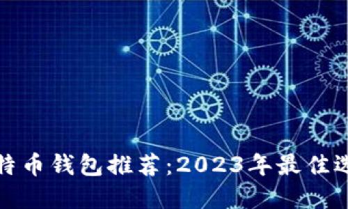 比特币钱包推荐:2023年最佳选择