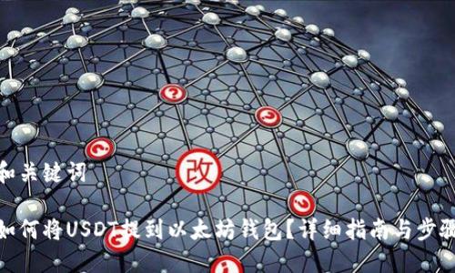 和关键词
如何将USDT提到以太坊钱包?详细指南与步骤