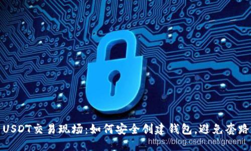 USDT交易现场:如何安全创建钱包,避免套路