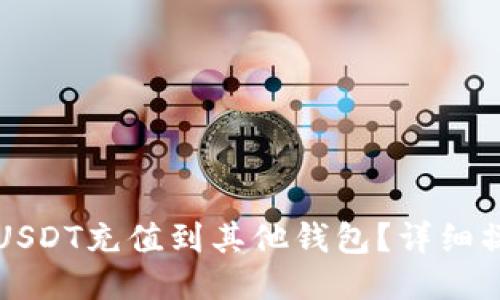 怎么用USDT充值到其他钱包？详细操作指南