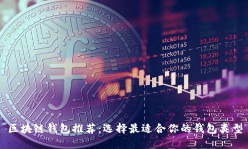 区块链钱包推荐:选择最适合你的钱包类型
