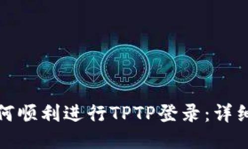 : 如何顺利进行TPTP登录:详细指南