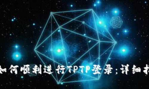 : 如何顺利进行TPTP登录:详细指南