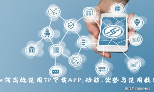 如何高效使用TP下载APP:功能、优势与使用技巧