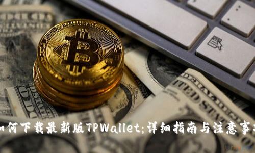 如何下载最新版TPWallet:详细指南与注意事项