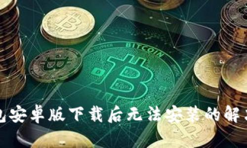 TP钱包安卓版下载后无法安装的解决方法