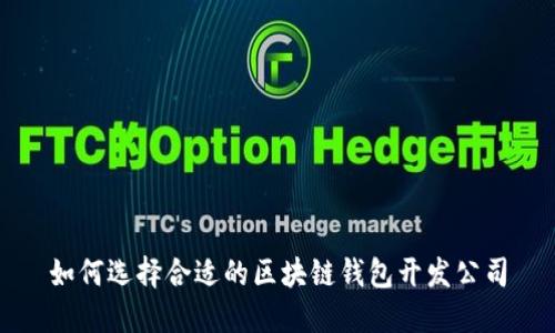 如何选择合适的区块链钱包开发公司