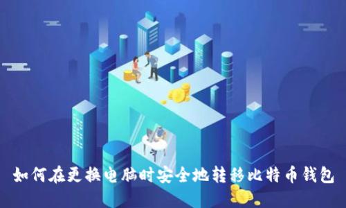 如何在更换电脑时安全地转移比特币钱包