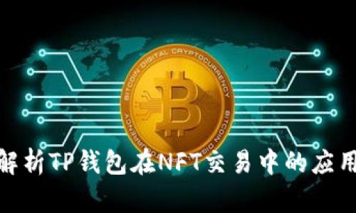 : 全面解析TP钱包在NFT交易中的应用与优势
