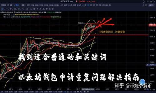 找到适合普通的和关键词
以太坊钱包申请重复问题解决指南