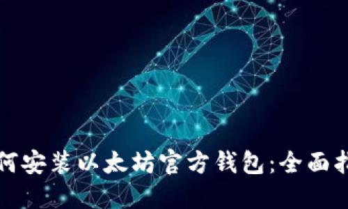 如何安装以太坊官方钱包：全面指南