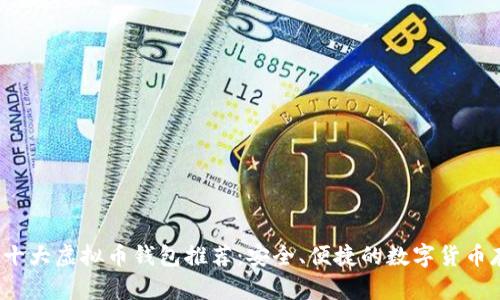 2023年十大虚拟币钱包推荐:安全、便捷的数字货币存储方案
