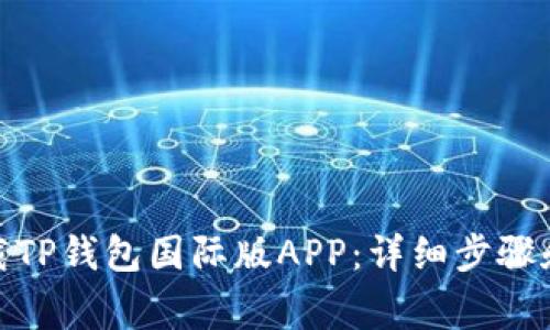 : 如何下载TP钱包国际版APP:详细步骤和注意事项