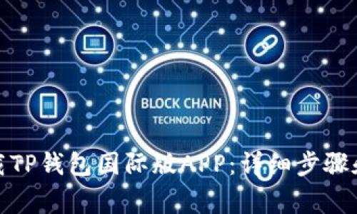 : 如何下载TP钱包国际版APP:详细步骤和注意事项