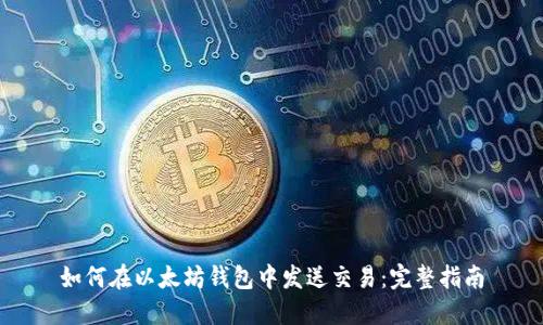 如何在以太坊钱包中发送交易：完整指南