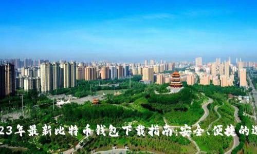 2023年最新比特币钱包下载指南:安全、便捷的选择
