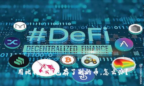 用比特币钱包存了别的币,怎么办?