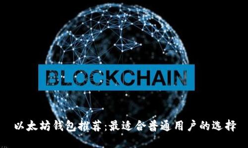 以太坊钱包推荐：最适合普通用户的选择