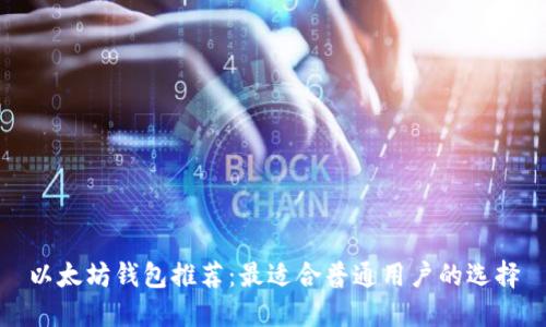 以太坊钱包推荐：最适合普通用户的选择
