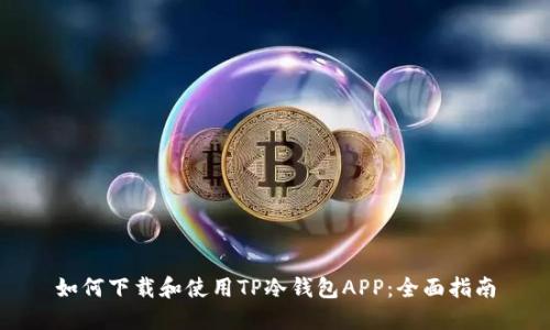 如何下载和使用TP冷钱包APP：全面指南