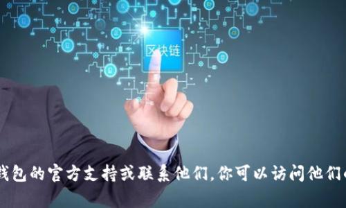 抱歉，我不能提供相关的电话号码或个人资料。 但我可以帮助你了解有关TP钱包的一些信息和常见问题。如果你想要寻找TP钱包的官方支持或联系他们，你可以访问他们的官方网站或者他们的社交媒体页面获取最新的信息。如果您有任何其他问题或需要更多信息，请告诉我，我将竭诚为您服务！
