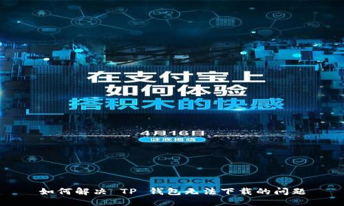 如何解决 TP 钱包无法下载的问题