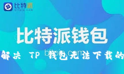 如何解决 TP 钱包无法下载的问题
